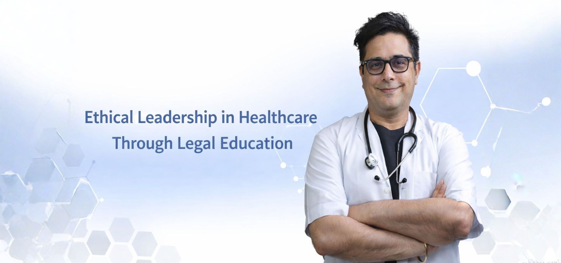 Ethical leadership in healthcare organizations explained by Dr. Arvinder Singh through legal education